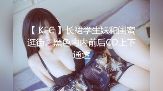 【 KFC 】长裙学生妹和闺蜜逛街。黑色内内前后CD上下通透