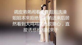 调皮弟弟闹着要跟姐姐洗澡 姐姐本來拒绝，弟弟进来后居然看到大鸡鸡就色欲熏心，直接诱惑被抱起來干