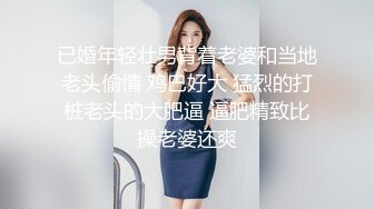 已婚年轻壮男背着老婆和当地老头偷情 鸡巴好大 猛烈的打桩老头的大肥逼 逼肥精致比操老婆还爽