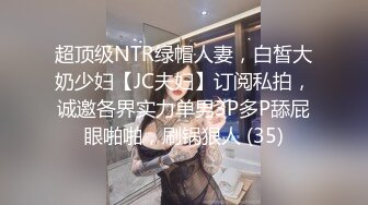 超顶级NTR绿帽人妻，白皙大奶少妇【JC夫妇】订阅私拍，诚邀各界实力单男3P多P舔屁眼啪啪，刷锅狠人 (35)