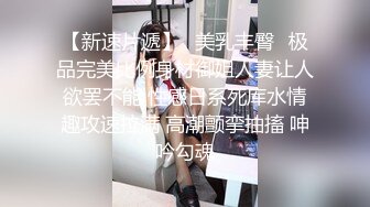 【新速片遞】⭐美乳丰臀⭐极品完美比例身材御姐人妻让人欲罢不能 性感日系死库水情趣攻速拉满 高潮颤挛抽搐 呻吟勾魂