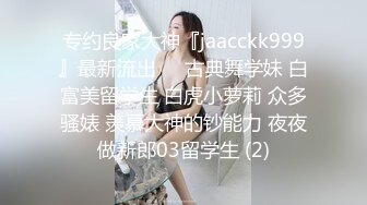 坐高铁千里之外取精 95后漂亮纹身的舞者妹纸 身体柔韧性很好 女上扭动很到位 水很多 啪啪很浪 极品骚货一枚