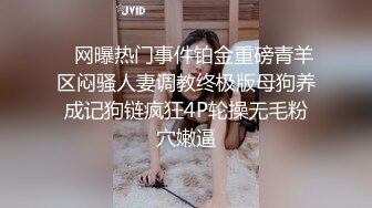    网曝热门事件铂金重磅青羊区闷骚人妻调教终极版母狗养成记狗链疯狂4P轮操无毛粉穴嫩逼