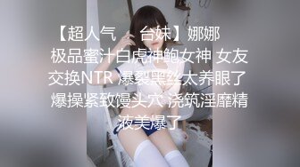 【超人气❤️台妹】娜娜❤️ 极品蜜汁白虎神鲍女神 女友交换NTR 爆裂黑丝太养眼了 爆操紧致馒头穴 浇筑淫靡精液美爆了