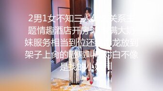 2男1女不知三人什么关系主题情趣酒店开房3P丰满大奶妹服务相当到位还给毒龙放到架子上肏的嗷嗷叫听对白不像是找的小姐