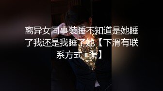 离异女同事装睡不知道是她睡了我还是我睡了她【下滑有联系方式+渠】