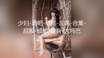 少妇-酒吧-母狗-淫荡-合集-屁股-成都-健身-大鸡巴