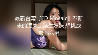 最新台湾『ED Mosaic』??新来的漂亮工读生妹妹 想挑战最强六男