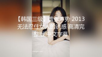 【韩国三级】虚张声势 2013 无法忍住女人的诱惑 高清完整版 中文字幕