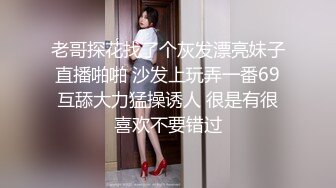 老哥探花找了个灰发漂亮妹子直播啪啪 沙发上玩弄一番69互舔大力猛操诱人 很是有很喜欢不要错过