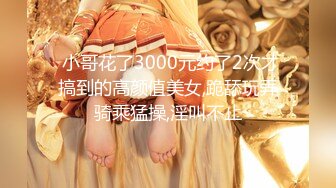  小哥花了3000元约了2次才搞到的高颜值美女,跪舔玩弄骑乘猛操,淫叫不止