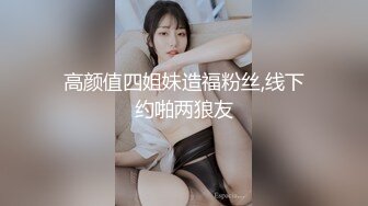 高颜值四姐妹造福粉丝,线下约啪两狼友