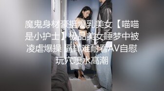 魔鬼身材豪挺爆乳美女【喵喵是小护士】极品美女睡梦中被凌虐爆操 逼样难耐看AV自慰玩穴喷水高潮