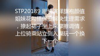 STP20189 剧情演绎旗袍颜值姐妹花勾搭保安解决生理需求，撩起裙子坐上来摩擦调情，上位骑乘站立侧入操玩一个换下一个