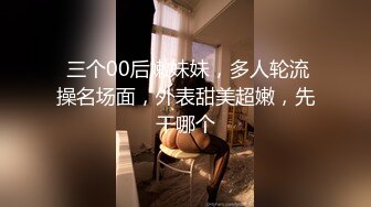  三个00后嫩妹妹，多人轮流操名场面，外表甜美超嫩，先干哪个