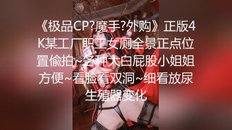 《极品CP?魔手?外购》正版4K某工厂职工女厕全景正点位置偸拍~各种大白屁股小姐姐方便~看脸看双洞~细看放尿生殖器变化