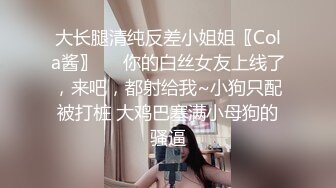 大长腿清纯反差小姐姐〖Cola酱〗❤️你的白丝女友上线了，来吧，都射给我~小狗只配被打桩 大鸡巴塞满小母狗的骚逼