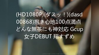 (HD1080P)(ダスッ！)(dasd00868)抱き心地100点満点 どんな無茶にも神対応 Gcup女子DEBUT 翔すずめ