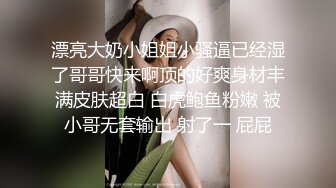 漂亮大奶小姐姐小骚逼已经湿了哥哥快来啊顶的好爽身材丰满皮肤超白 白虎鲍鱼粉嫩 被小哥无套输出 射了一 屁屁