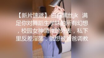 【新片速遞】 白袜黑丝jk✅满足你对舞蹈生学妹的所有幻想，校园女神清纯的外表，私下里反差淫荡，就想被爸爸调教