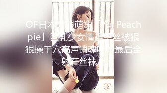 OF日本大眼萌妹「Yui Peachpie」巨乳少女情趣黑丝被狠狠操干穴高声销魂呻吟最后全射在丝袜上