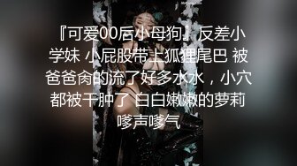 『可爱00后小母狗』反差小学妹 小屁股带上狐狸尾巴 被爸爸肏的流了好多水水，小穴都被干肿了 白白嫩嫩的萝莉嗲声嗲气