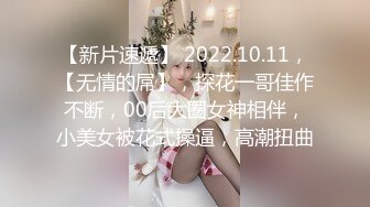 【新片速遞】 2022.10.11，【无情的屌】，探花一哥佳作不断，00后大圈女神相伴，小美女被花式操逼，高潮扭曲