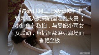 《最新订阅❤️顶级绿帽》推特网红人类高质量淫乱夫妻【小鲸鱼】私拍，与曼妃小雨女女联动，互插互舔磨豆腐场面香艳至极