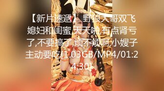 【新片速遞】 野狼大哥双飞媳妇和闺蜜,天天啪,有点肾亏了,不要搞了,烦不烦啊,小嫂子主动要吃[1.03GB/MP4/01:24:30]