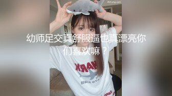 幼师足交真舒服逼也真漂亮你们喜欢嘛？