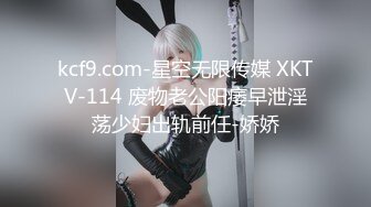 kcf9.com-星空无限传媒 XKTV-114 废物老公阳痿早泄淫荡少妇出轨前任-娇娇