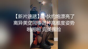 【新片速遞】小伙约炮漂亮了离异美女同事各种高难度姿势啪啪啪 完美露脸