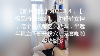 【新片速遞】2021.1.4，【极品瑜伽教练】，牛仔裤女神，吃个香蕉都这么妩媚，半遮半掩之间掰开粉穴，无套啪啪，姿势繁多