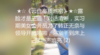 ★☆《云盘高质泄密》★☆露脸才是王道！对话清晰，实习期美女公务员为了转正无奈与领导开房啪啪，浴室干到床上，嗲叫声响亮 (2)