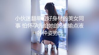 小伙迷翻单位好身材的美女同事 怕怀孕先给她的B里输点液 各种姿势玩