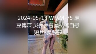  2024-05-13 WMM-75 麻豆傳媒 吳夢夢會員私信自慰短片-吳夢夢