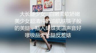 ✿大长腿少女✿白嫩柔软娇嫩美少女超清纯奶油肌肤筷子般的美腿，插入蝴蝶美逼声音好嗲极品大长腿反差婊