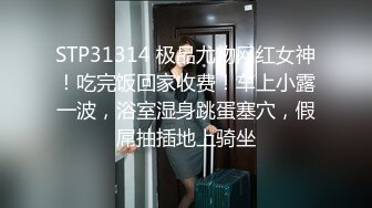 STP31314 极品尤物网红女神！吃完饭回家收费！车上小露一波，浴室湿身跳蛋塞穴，假屌抽插地上骑坐