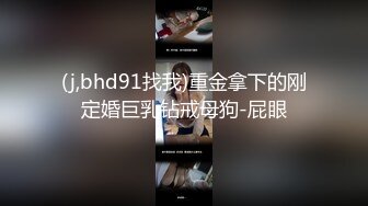 (j,bhd91找我)重金拿下的刚定婚巨乳钻戒母狗-屁眼