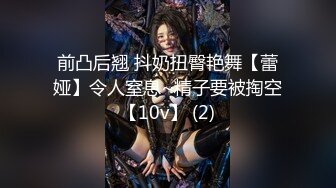 前凸后翘 抖奶扭臀艳舞【蕾娅】令人窒息~精子要被掏空【10v】 (2)