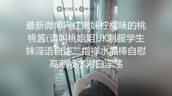 最新微博网红嫩妹柠檬味的桃桃酱(请叫桃姐姐)JK制服学生妹淫语自述二指禅水晶棒自慰高潮喷水对白淫荡