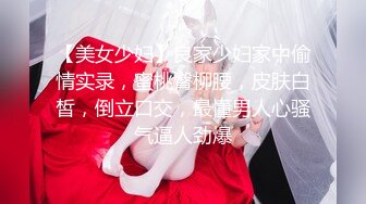 【美女少妇】良家少妇家中偷情实录，蜜桃臀柳腰，皮肤白皙，倒立口交，最懂男人心骚气逼人劲爆