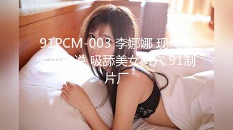 91PCM-003 李娜娜 现代吸穴鬼传说 吸舔美女嫩穴 91制片厂