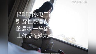 [2DF2]水电工被高大外型吸引 穿性感睡衣勾引 先修理我的漏水 一阵猛干后水不但没止住反而越来越湿 [BT种子]