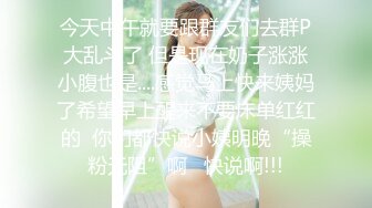 今天中午就要跟群友们去群P大乱斗了 但是现在奶子涨涨小腹也是....感觉马上快来姨妈了希望早上醒来不要床单红红的  你们都快说小姨明晚“操粉无阻”啊   快说啊!!!