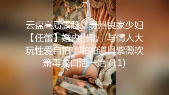 云盘高质露脸，贵州良家少妇【任蕾】婚内出轨，与情人大玩性爱自拍，啪啪道具紫薇吹箫毒龙口活一绝 (11)