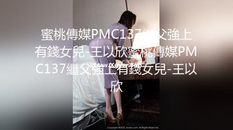 蜜桃傳媒PMC137繼父強上有錢女兒-王以欣蜜桃傳媒PMC137繼父強上有錢女兒-王以欣