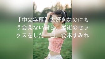 【中文字幕】大好きなのにもう会えない君と、最後のセックスをした一日。仓本すみれ