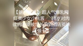 【新片速遞】 超人气爆乳网红美少女小桃酱❤️18岁对肉欲的渴望被学长骗到酒店要挟强干