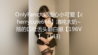 《重磅?核弹卐泄密》自称女版Faker各个平台都有号的漂亮小姐姐【CandyTt】粉丝群福利私拍视图自慰水水超级多730P 79V